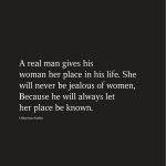 A real man gives his woman her place in his life. She will never be jealous of women, Because he will always let her place be known.