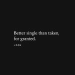Better single than taken, for granted. -r.h.Sin