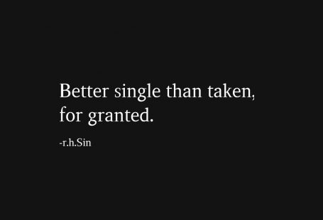 Better single than taken, for granted. -r.h.Sin