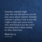 Someday, someone might come into your life and love you the way you