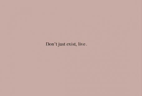 Existiere nicht nur. Lebe.