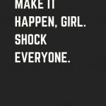 make it happen girl. shock everyone