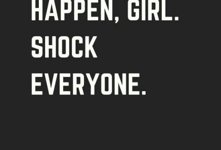 make it happen girl. shock everyone