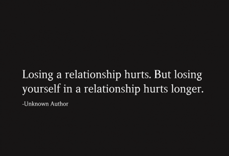 Losing a relationship hurts. But losing yourself in a relationship hurts longer. -Unknown Author