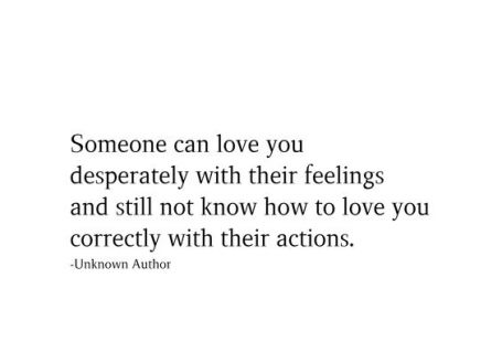 Someone can love you desperately with their feelings and still not know how to love you correctly with their actions.