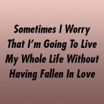 Sometimes I Worry That I’m Going To Live My Whole Life Without Having Fallen In Love by relationworld.xyz #relationship_tips #honeymoon #poetry