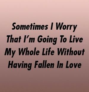 Sometimes I Worry That I’m Going To Live My Whole Life Without Having Fallen In Love by relationworld.xyz #relationship_tips #honeymoon #poetry