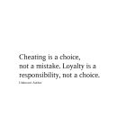 Cheating is a choice, not a mistake. Loyalty is a responsibility, not a choice.