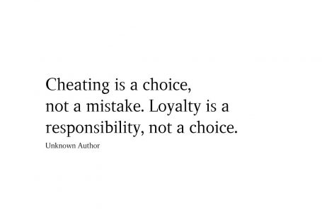 Cheating is a choice, not a mistake. Loyalty is a responsibility, not a choice.