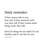 Daily reminder: If they wanna talk to you, they will. If they wanna be with you, they will. If they wanna make things work, they will.  Don