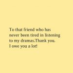 To that friend who has never been tired in listening to my dramas.Thank you. I owe you a lot!