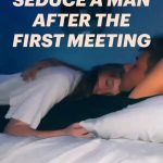HOW TO SEDUCE A MAN AFTER THE FIRST MEETING