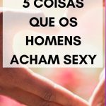 5 coisas que os homens acham sexy - Fazer Homem Valorizar