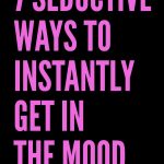 7 Surprising (And Seductive) Ways To Instantly Get In The Mood 💋